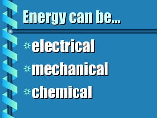 Energy can be… electrical mechanical chemical 