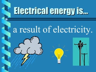 Electrical energy is... a result of electricity. 