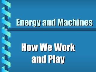 Energy and Machines How We Work and Play 