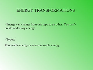 ENERGY TRANSFORMATIONS


· Energy can change from one type to an other. You can’t
create or destroy energy.


· Types:
Renewable energy or non-renewable energy
 