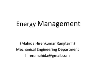 Energy Management
(Mahida Hirenkumar Ranjitsinh)
Mechanical Engineering Department
hiren.mahida@gmail.com
 