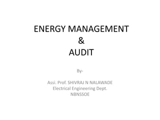 ENERGY MANAGEMENT
&
AUDIT
By-
Assi. Prof. SHIVRAJ N NALAWADE
Electrical Engineering Dept.
NBNSSOE
 