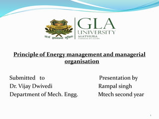 Principle of Energy management and managerial
organisation
Submitted to Presentation by
Dr. Vijay Dwivedi Rampal singh
Department of Mech. Engg. Mtech second year
1
 