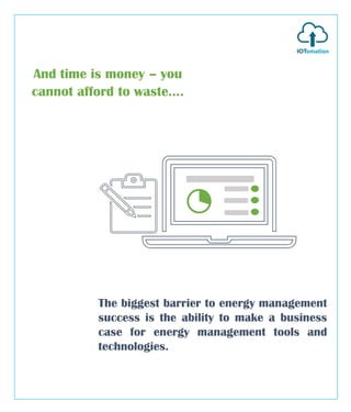 And time is money – you
cannot afford to waste....
The biggest barrier to energy management
success is the ability to make a business
case for energy management tools and
technologies.
 