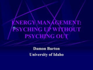 ENERGY MANAGEMENT:
PSYCHING UP WITHOUT
PSYCHING OUT
Damon Burton
University of Idaho
 