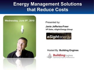 Energy Management Solutions
            that Reduce Costs

Wednesday, June 9th, 2010
                            Presented by:
                            Janie Jefferies-Freer
                            VP Sales, eSight Energy Group




                             Hosted By: Building Engines
 