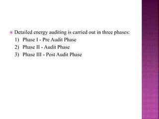  Detailed energy auditing is carried out in three phases:
1) Phase I - Pre Audit Phase
2) Phase II - Audit Phase
3) Phase III - Post Audit Phase
 