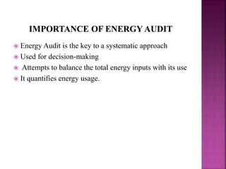  Energy Audit is the key to a systematic approach
 Used for decision-making
 Attempts to balance the total energy inputs with its use
 It quantifies energy usage.
 