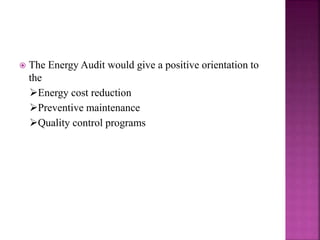  The Energy Audit would give a positive orientation to
the
Energy cost reduction
Preventive maintenance
Quality control programs
 