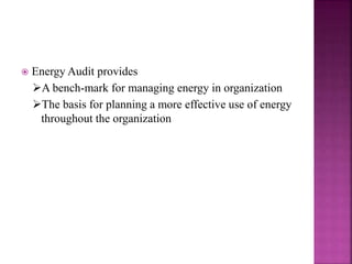  Energy Audit provides
A bench-mark for managing energy in organization
The basis for planning a more effective use of energy
throughout the organization
 