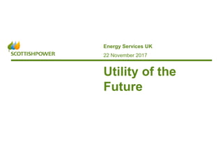 1scottishpower.com
Energy Services UK
Utility of the
Future
22 November 2017
 