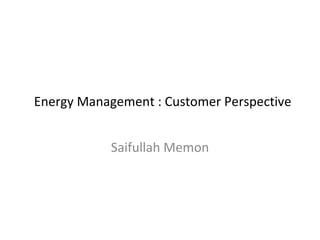 Energy Management : Customer Perspective Saifullah Memon 