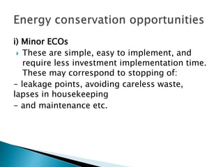 i) Minor ECOs
 These are simple, easy to implement, and
require less investment implementation time.
These may correspond to stopping of:
- leakage points, avoiding careless waste,
lapses in housekeeping
- and maintenance etc.
 