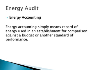  Energy Accounting
Energy accounting simply means record of
energy used in an establishment for comparison
against a budget or another standard of
performance.
 
