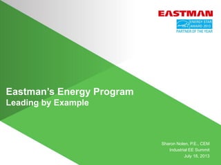 Eastman’s Energy Program
Leading by Example
Sharon Nolen, P.E., CEM
Industrial EE Summit
July 18, 2013
 