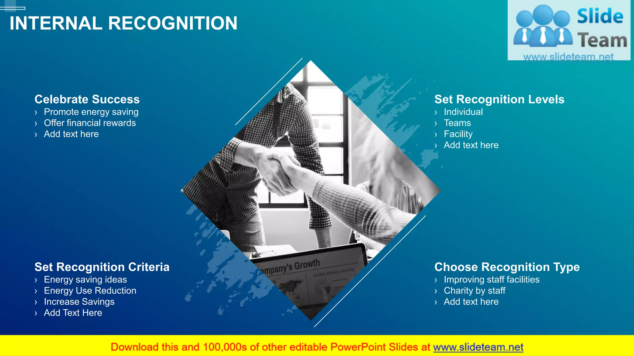 INTERNAL RECOGNITION
40
Set Recognition Levels
› Individual
› Teams
› Facility
› Add text here
Choose Recognition Type
› Improving staff facilities
› Charity by staff
› Add text here
Celebrate Success
› Promote energy saving
› Offer financial rewards
› Add text here
Set Recognition Criteria
› Energy saving ideas
› Energy Use Reduction
› Increase Savings
› Add Text Here
This slide is 100% editable. Adapt it to your needs and capture your audience's attention.
 