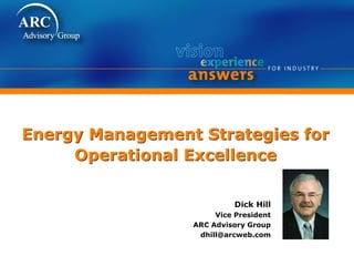 Energy Management Strategies for
Operational Excellence
Dick Hill
Vice President
ARC Advisory Group
dhill@arcweb.com
 