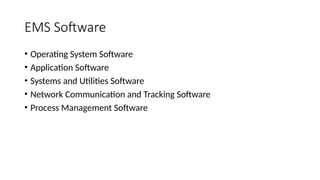 EMS Software
• Operating System Software
• Application Software
• Systems and Utilities Software
• Network Communication and Tracking Software
• Process Management Software
 