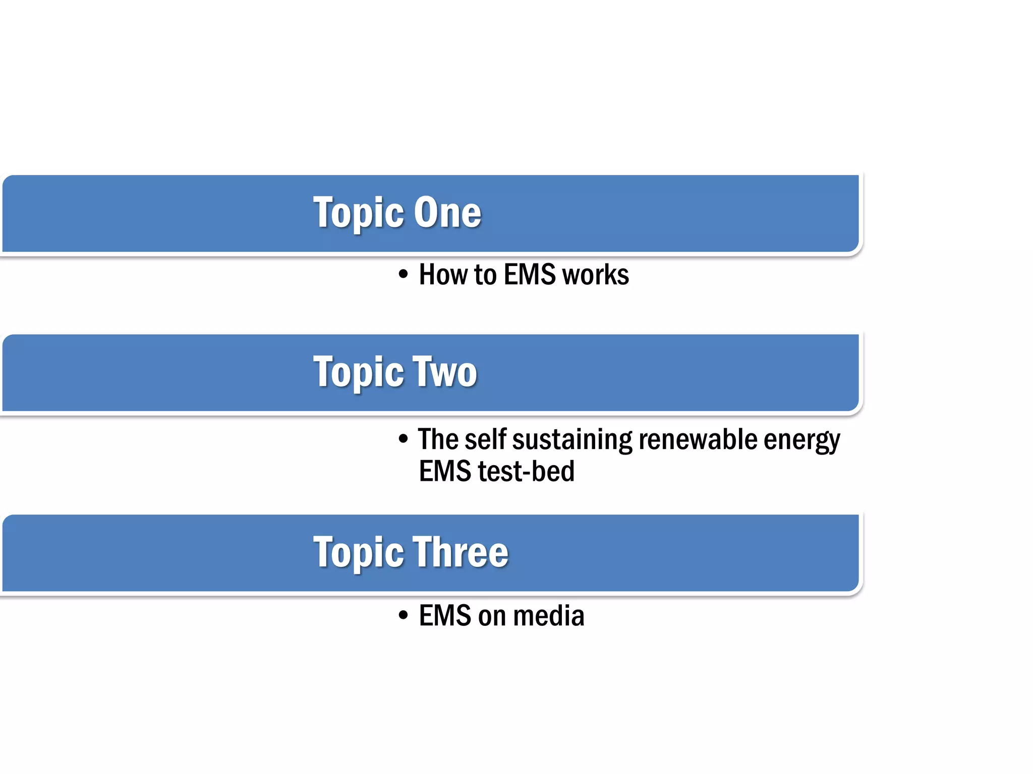 Topic One
•How to EMS works
Topic Two
•The self sustaining renewable energy
EMS test-bed
Topic Three
•EMS on media
