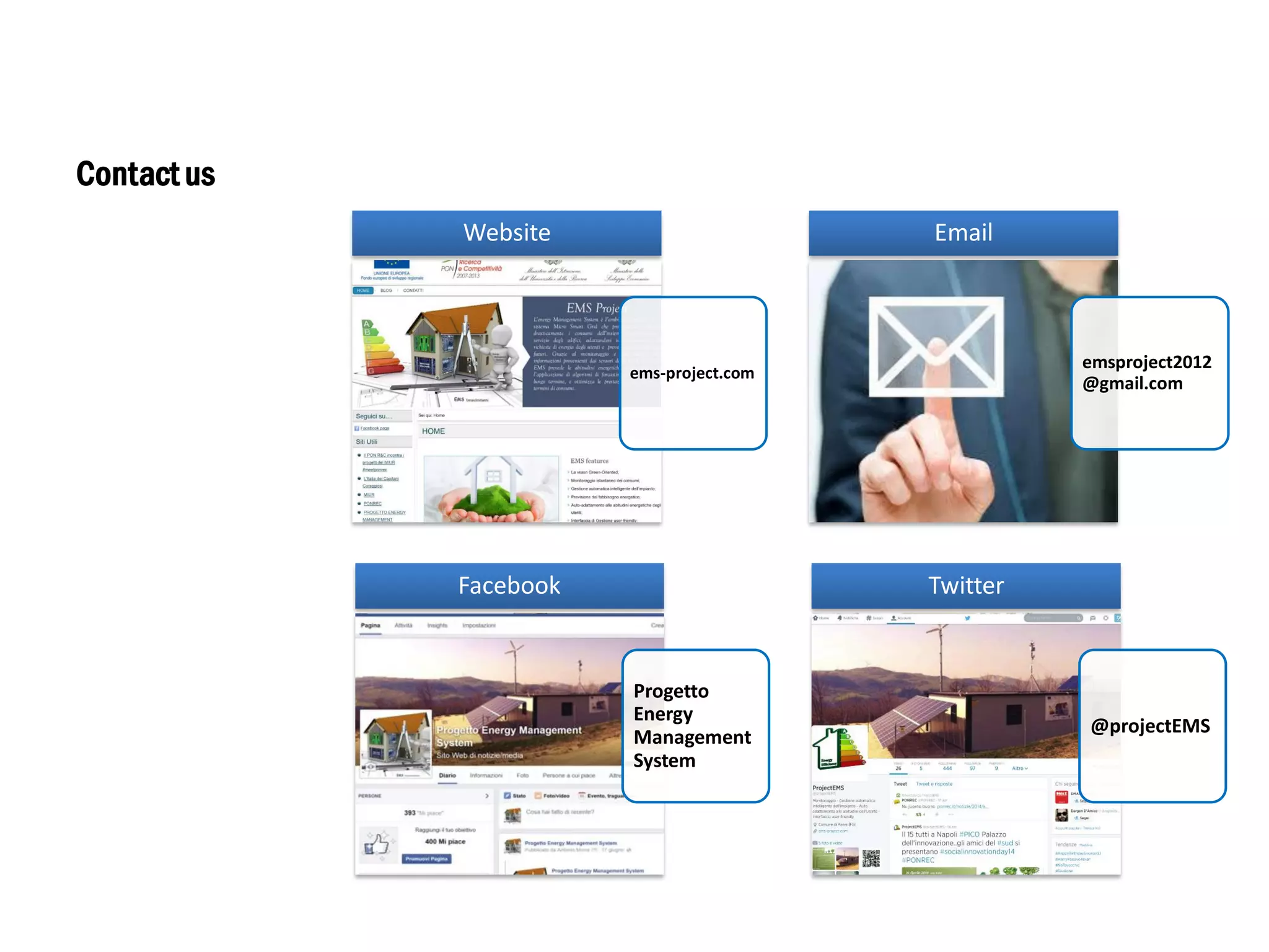 Contact us
ems-project.com
Website
emsproject2012
@gmail.com
Email
Progetto
Energy
Management
System
Facebook
@projectEMS
Twitter