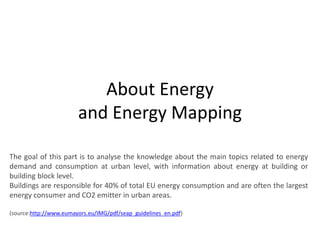 About Energy 
and Energy Mapping 
The goal of this part is to analyse the knowledge about the main topics related to energ...