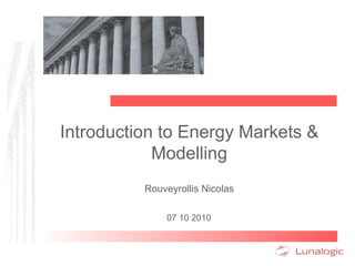 Introduction to Energy Markets & Modelling Rouveyrollis Nicolas 07 10 2010 