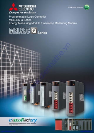 Programmable Logic Controller
MELSEC-Q Series
Energy Measuring Module / Insulation Monitoring Module
Improving productivity and reducing cost by visualizing
energy information.
Series
www.dienhathe.vn
www.dienhathe.xyzwww.tailieukythuat.info
 