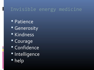 Invisible energy medicine
 Patience
 Generosity
 Kindness
 Courage
 Confidence
 Intelligence
 help

 