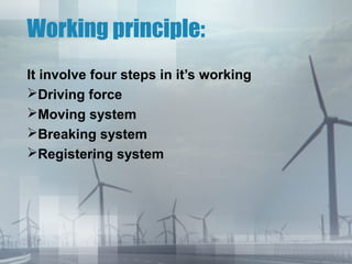 Working principle:
It involve four steps in it’s working
Driving force
Moving system
Breaking system
Registering system

 