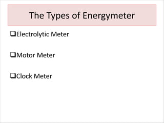 The Types of Energymeter
qElectrolytic Meter
qMotor Meter
qClock Meter
 