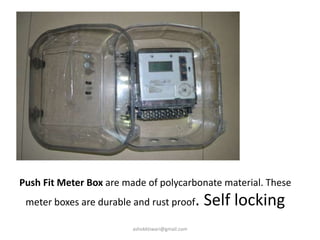 Push Fit Meter Box are made of polycarbonate material. These
meter boxes are durable and rust proof. Self locking
ashokktiwari@gmail.com
 