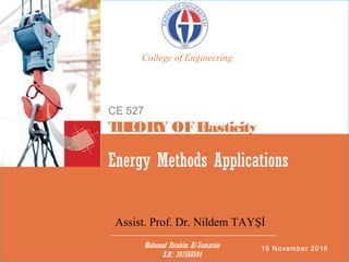 15 November 2016
Energy Methods Applications
CE 527
THEORY OFElasticity
Mohanad Ibrahim Al-Samaraie
S.N.: 201568584
College of Engineering
Assist. Prof. Dr. Nildem TAYŞİ
 