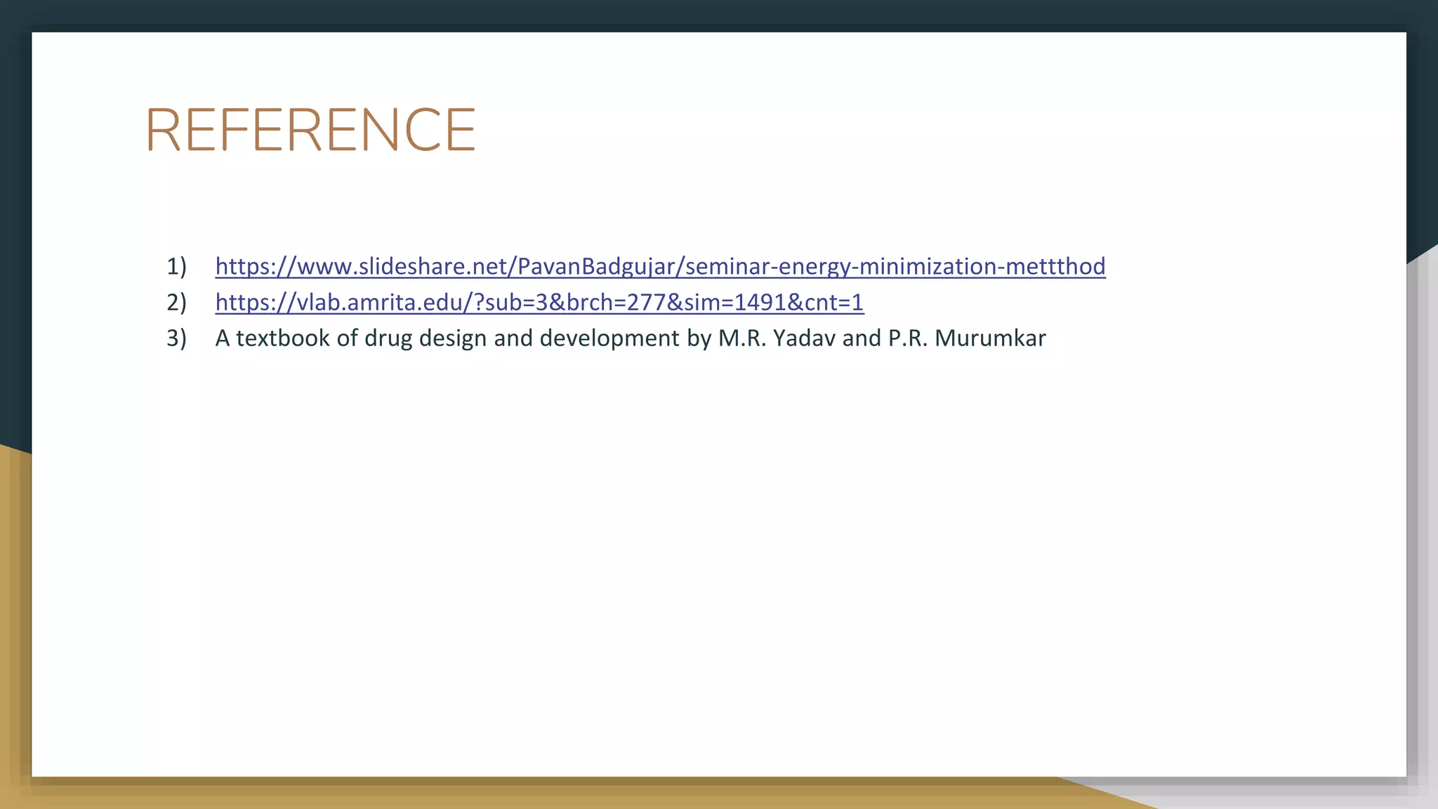 REFERENCE
1) https://www.slideshare.net/PavanBadgujar/seminar-energy-minimization-mettthod
2) https://vlab.amrita.edu/?sub=3&brch=277&sim=1491&cnt=1
3) A textbook of drug design and development by M.R. Yadav and P.R. Murumkar
 