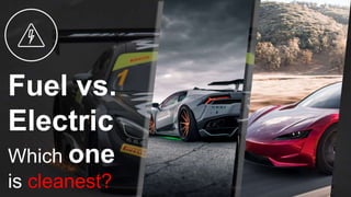 Fuel vs.
Electric
Which one
is cleanest?
 