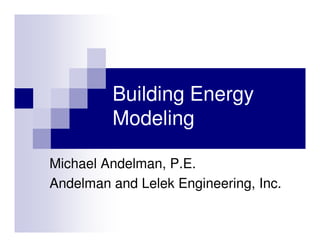 Building Energy
         Modeling

Michael Andelman, P.E.
Andelman and Lelek Engineering, Inc.
 
