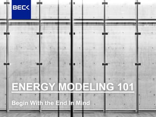 Begin With the End In Mind
ENERGY MODELING 101
 
