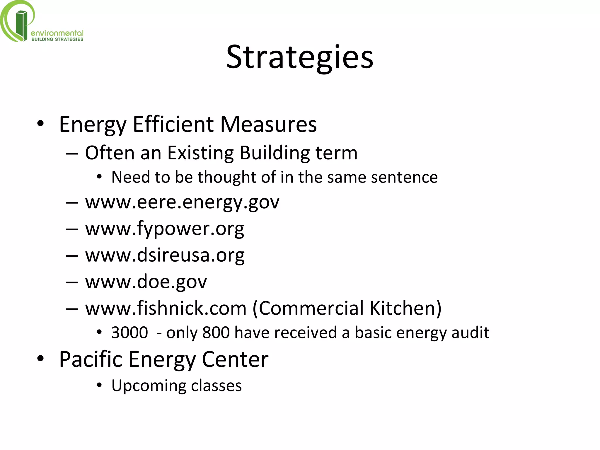 Strategies Energy Efficient Measures Often an Existing Building term  Need to be thought of in the same sentence www.eere.energy.gov www.fypower.org www.dsireusa.org www.doe.gov www.fishnick.com (Commercial Kitchen) 3000  - only 800 have received a basic energy audit Pacific Energy Center Upcoming classes 