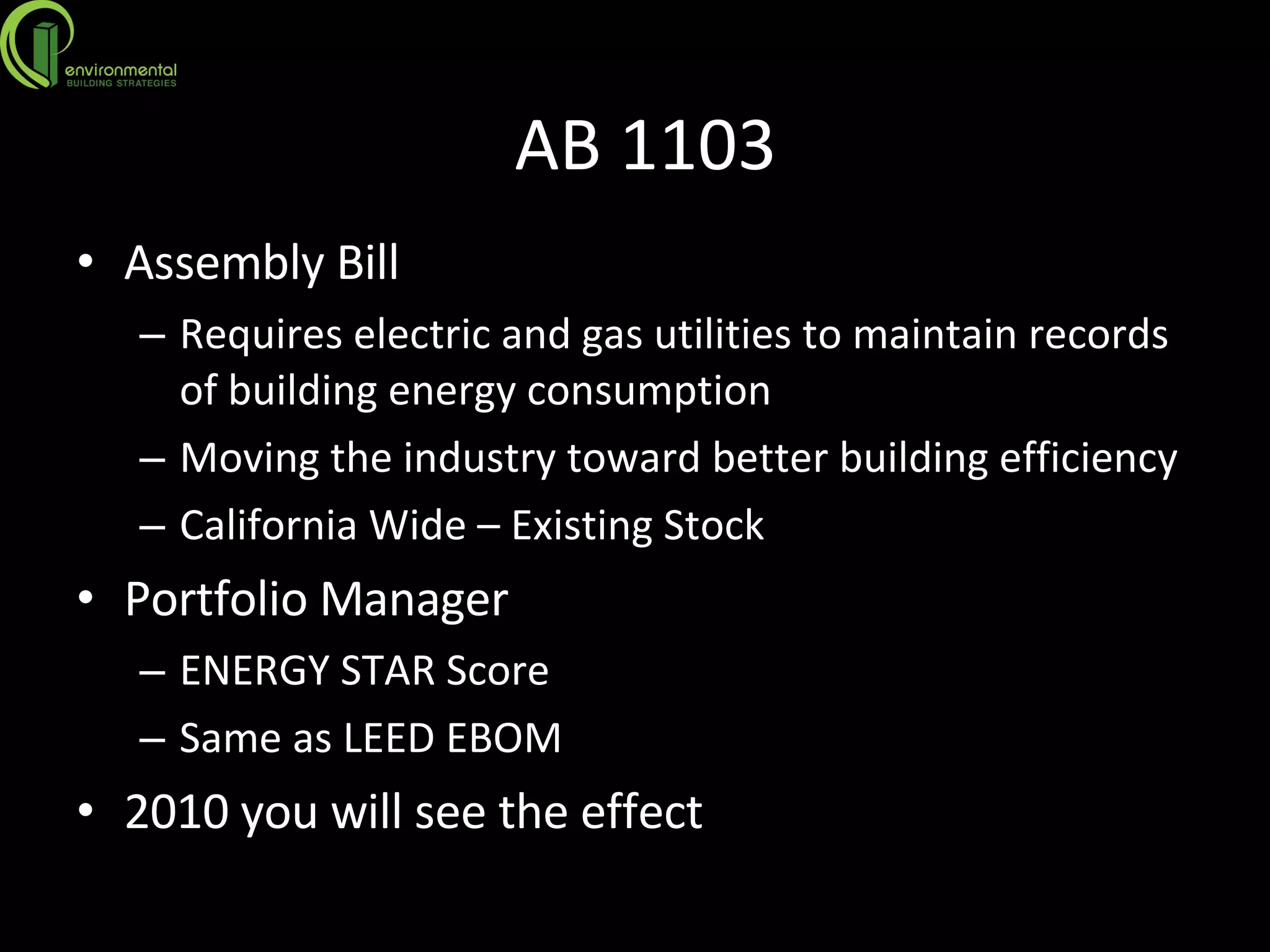AB 1103 Assembly Bill Requires electric and gas utilities to maintain records of building energy consumption Moving the industry toward better building efficiency California Wide – Existing Stock Portfolio Manager ENERGY STAR Score Same as LEED EBOM 2010 you will see the effect 