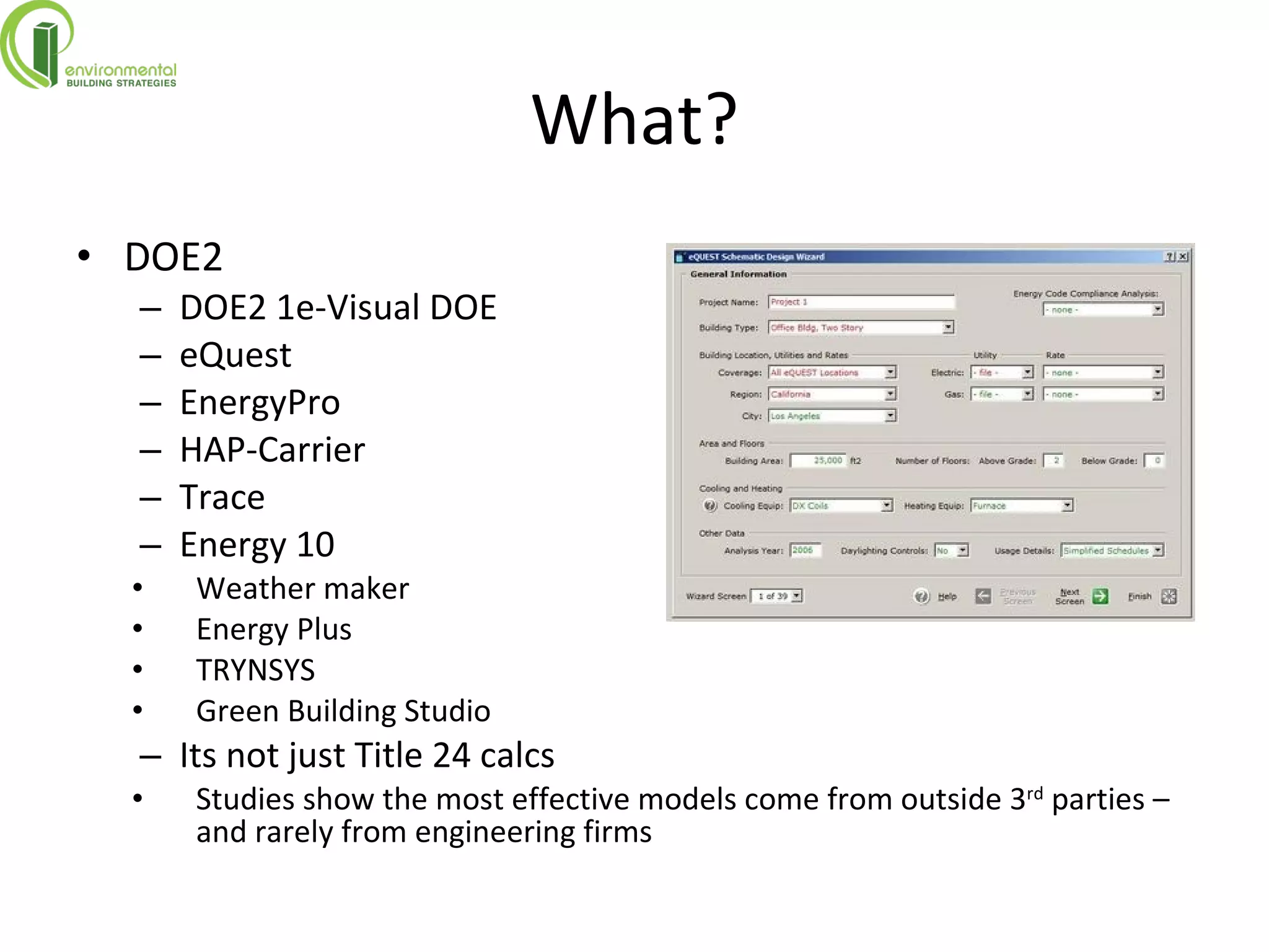 What? DOE2 DOE2 1e-Visual DOE eQuest EnergyPro HAP-Carrier Trace Energy 10 Weather maker Energy Plus TRYNSYS Green Building Studio Its not just Title 24 calcs Studies show the most effective models come from outside 3 rd  parties – and rarely from engineering firms 