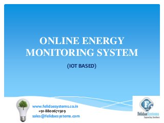 ONLINE ENERGY
MONITORING SYSTEM
www.felidaesystems.co.in
+91-8800671509
sales@felidaesystems.com
(IOT BASED)
 