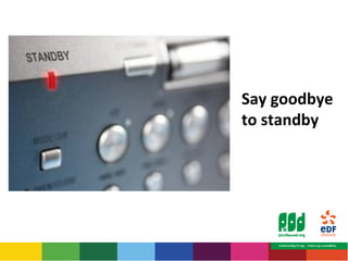 Say goodbye 
to standby 
 