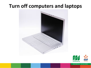 Turn off computers and laptops 
 