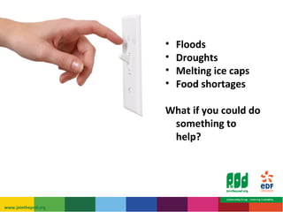 • Floods 
• Droughts 
• Melting ice caps 
• Food shortages 
What if you could do 
something to 
help? 
www.jointhepod.org 
 