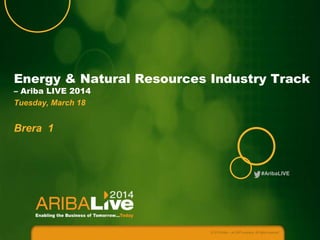 #AribaLIVE
Energy & Natural Resources Industry Track
– Ariba LIVE 2014
Tuesday, March 18
Brera 1
© 2014 Ariba – an SAP company. All rights reserved.
 