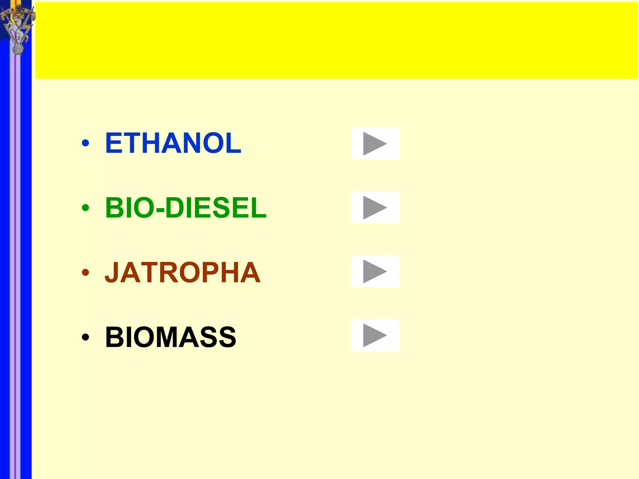 • ETHANOL

• BIO-DIESEL

• JATROPHA

• BIOMASS
 