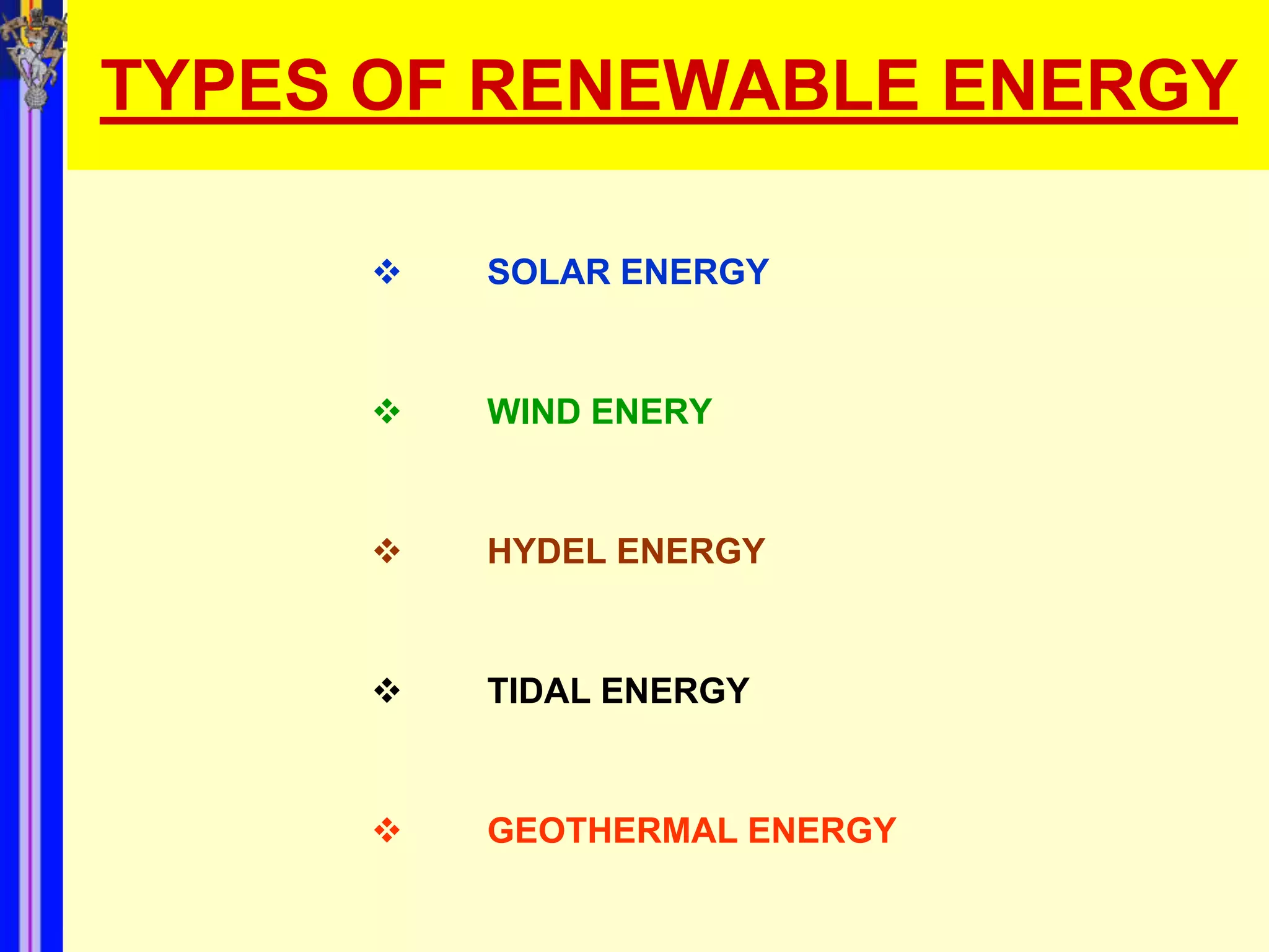 TYPES OF RENEWABLE ENERGY

        SOLAR ENERGY


        WIND ENERY


        HYDEL ENERGY


        TIDAL ENERGY


        GEOTHERMAL ENERGY
 