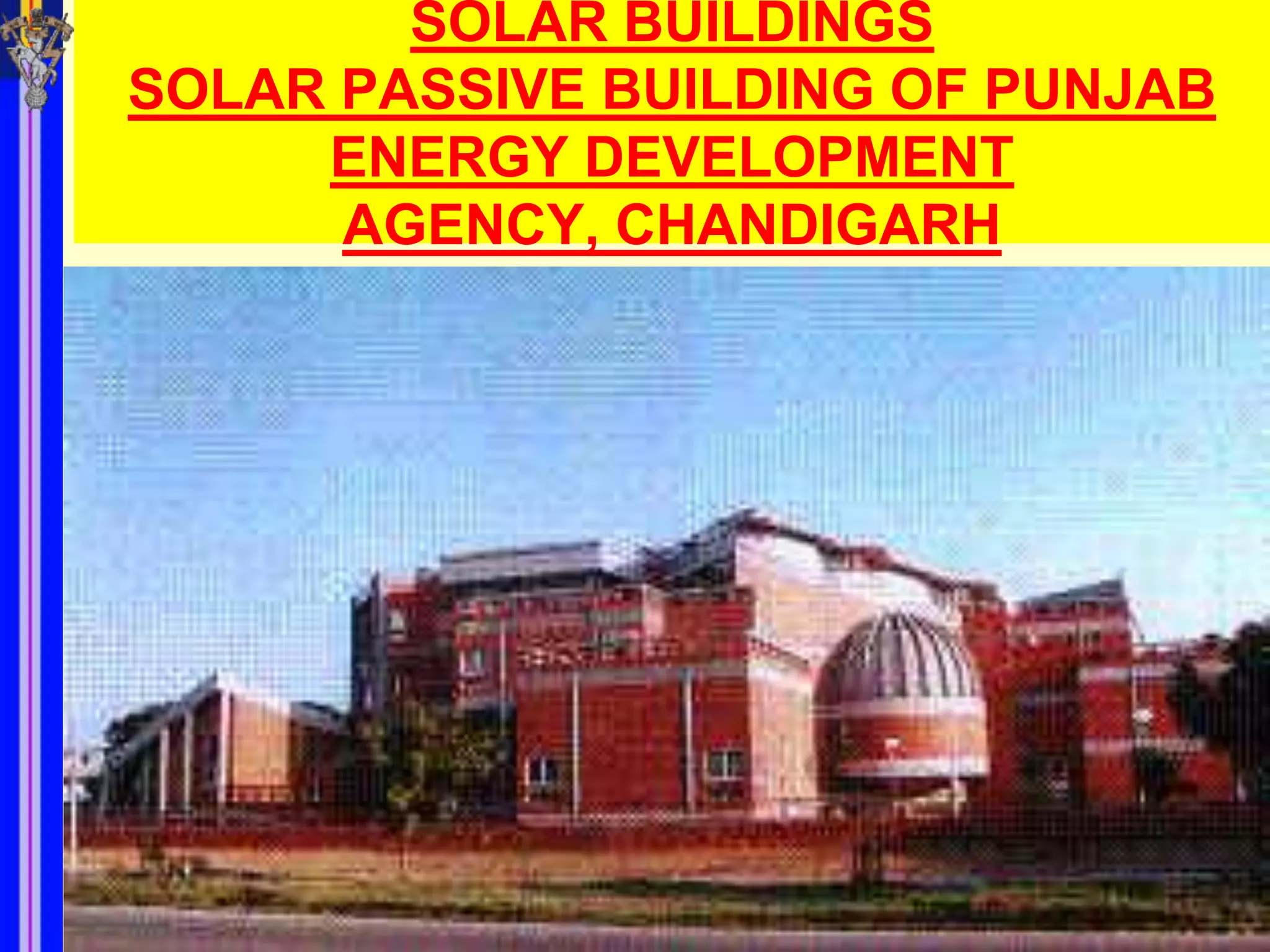 SOLAR BUILDINGS
SOLAR PASSIVE BUILDING OF PUNJAB
     ENERGY DEVELOPMENT
      AGENCY, CHANDIGARH
 