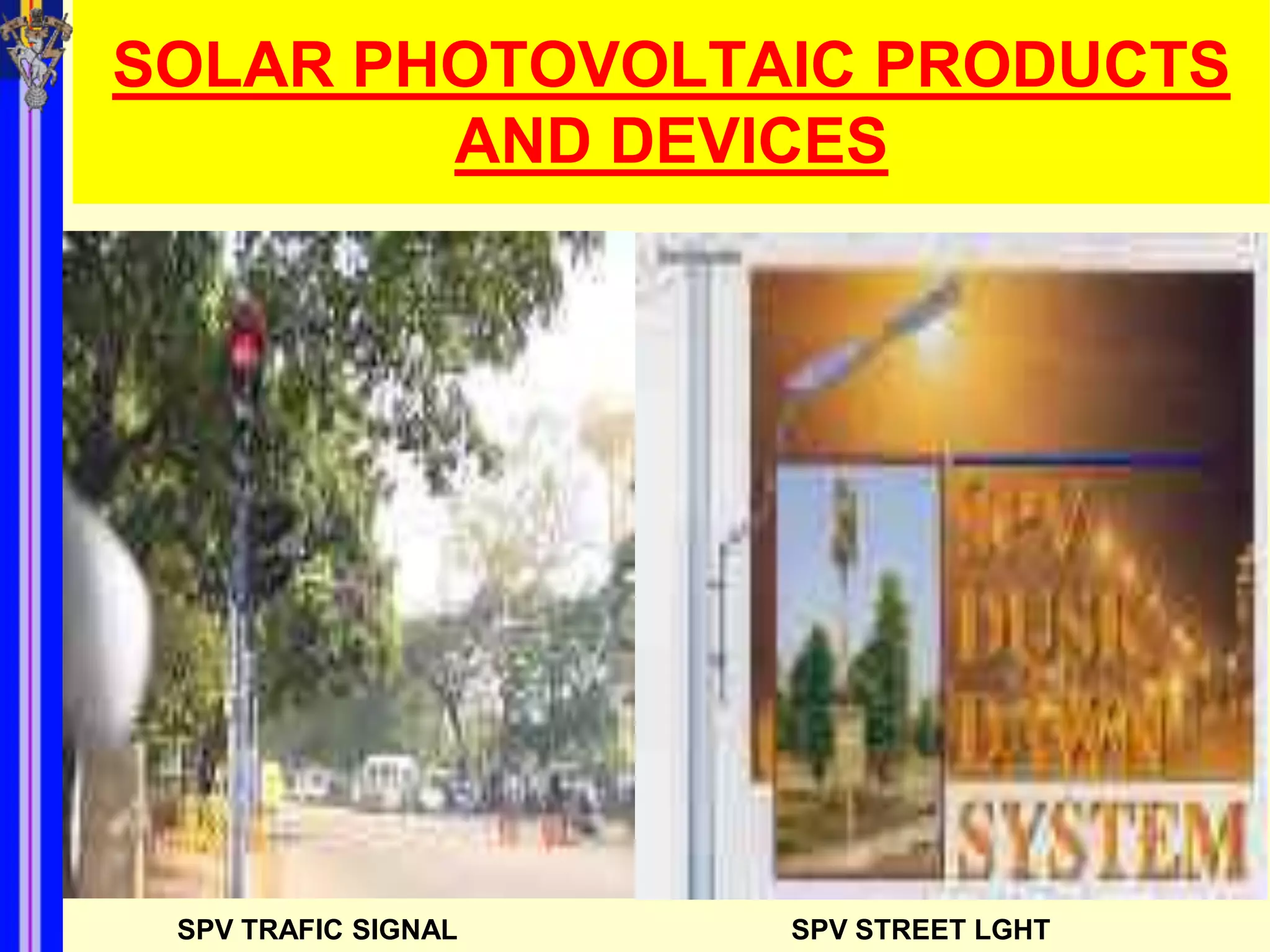 SOLAR PHOTOVOLTAIC PRODUCTS
        AND DEVICES




 SPV TRAFIC SIGNAL   SPV STREET LGHT
 