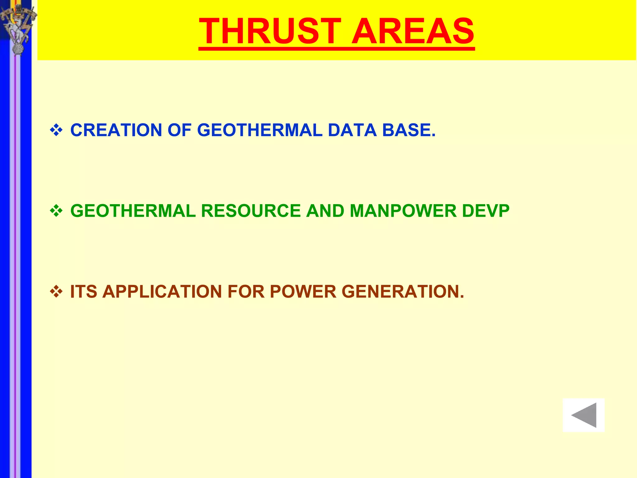 THRUST AREAS

 CREATION OF GEOTHERMAL DATA BASE.



 GEOTHERMAL RESOURCE AND MANPOWER DEVP



 ITS APPLICATION FOR POWER GENERATION.
 
