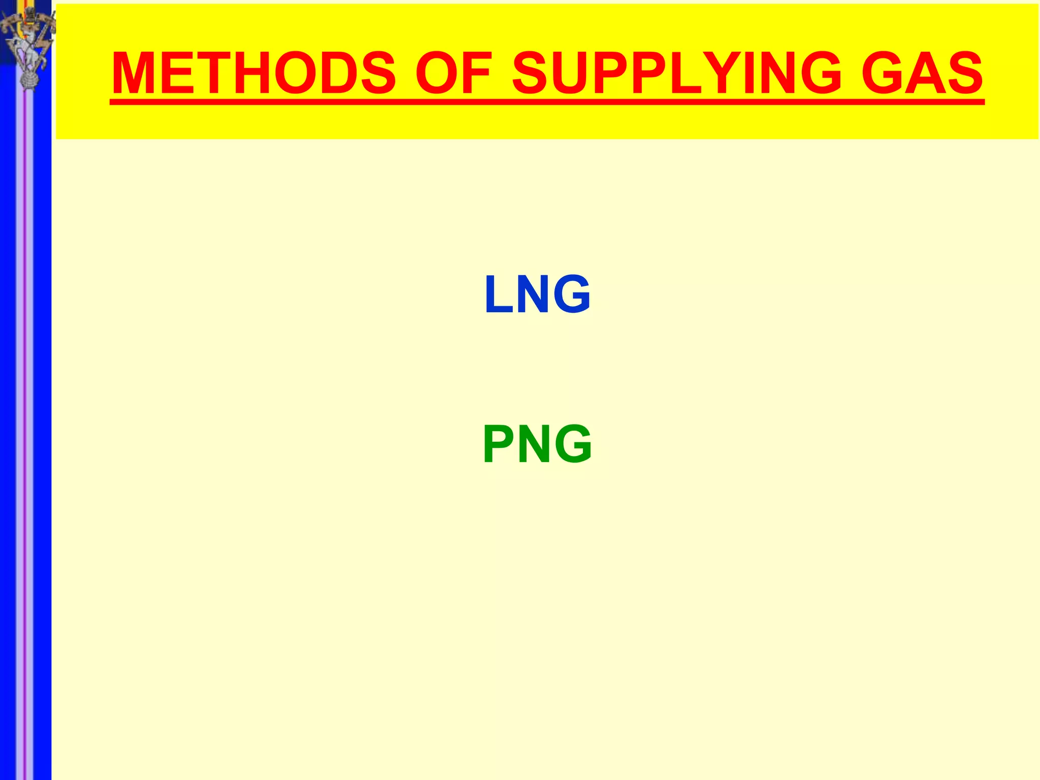 METHODS OF SUPPLYING GAS


          LNG

          PNG
 
